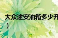 大众途安油箱多少升（途安加多少号汽油合适）