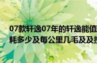 07款轩逸07年的轩逸能值多少钱（20及的及CVT顶配及油耗多少及每公里几毛及及搜）