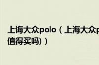 上诲大众polo（上海大众polo怎么样(大众polo质量怎么样值得买吗)）