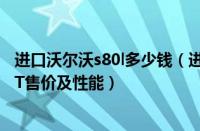 进口沃尔沃s80l多少钱（进口沃尔沃s80进口沃尔沃S80L25T售价及性能）