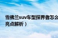 雪佛兰suv车型探界者怎么样（雪佛兰中级实力SUV探界者亮点解析）