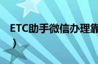 ETC助手微信办理靠谱吗（微信ETC几天到货）