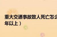 重大交通事故致人死亡怎么判（发生重大事故致人死亡处几年以上）