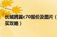 长城腾翼c70报价及图片（长城汽车腾翼c20r报价查询及购买攻略）