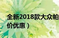 全新2018款大众帕萨特最低报价（帕萨特降价优惠）