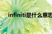 infiniti是什么意思（infiniti是什么车）