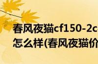 春风夜猫cf150-2c参数（春风夜猫125质量怎么样(春风夜猫价格)）