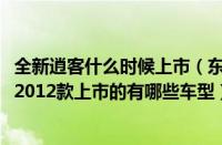 全新逍客什么时候上市（东风日产逍客2012款东风日产逍客2012款上市的有哪些车型）