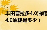 丰田普拉多4.0油耗增高的原因（丰田普拉多4.0油耗是多少）