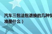 汽车三包法包退换的几种情况（新汽车三包法退换车详细标准是什么）