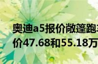 奥迪a5报价敞篷跑车（两款敞篷跑车分别售价47.68和55.18万元）