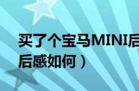 买了个宝马MINI后悔了（买了宝马MINI开后感如何）