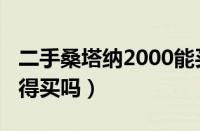 二手桑塔纳2000能买吗（二手桑塔纳2000值得买吗）