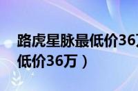 路虎星脉最低价36万在哪提车（路虎星脉最低价36万）