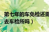 第七年的车免检还需要领标志吗（第七年直接去车检所吗）