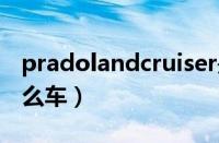 pradolandcruiser是什么车（pradovx是什么车）