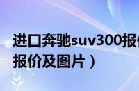 进口奔驰suv300报价及图片（进口奔驰c300报价及图片）