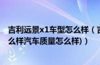 吉利远景x1车型怎么样（吉利远景x1怎么样(吉利远景x1怎么样汽车质量怎么样)）