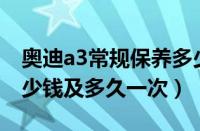 奥迪a3常规保养多少钱（奥迪A3及保养花多少钱及多久一次）