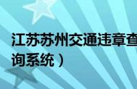 江苏苏州交通违章查询系统（苏州交通违章查询系统）