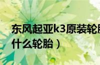 东风起亚k3原装轮胎多少钱（起亚k3用的是什么轮胎）