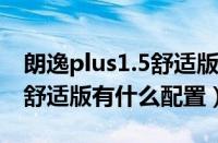 朗逸plus1.5舒适版配置（大众朗逸plus1.4t舒适版有什么配置）