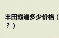 丰田霸道多少价格（丰田霸道售价多少钱一辆？）