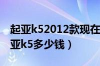 起亚k52012款现在还值多少钱（东风悦达起亚k5多少钱）