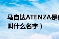 马自达ATENZA是什么车（马自达ATENZA叫什么名字）