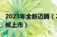 2023年全新迈腾（2023全新一代迈腾什么时候上市）