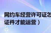 网约车经营许可证怎么办理（网约车需要什么证件才能运营）