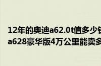 12年的奥迪a62.0t值多少钱（12年奥迪a6l多少钱12年奥迪a628豪华版4万公里能卖多少钱）