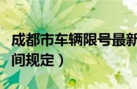 成都市车辆限号最新规定（成都机动车限行时间规定）