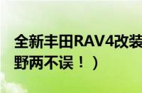 全新丰田RAV4改装合集（日常驾驶和郊外越野两不误！）