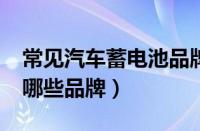 常见汽车蓄电池品牌及价格?（汽车蓄电池有哪些品牌）