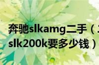 奔驰slkamg二手（二手车奔驰slk二手车奔驰slk200k要多少钱）