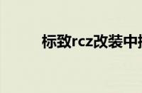 标致rcz改装中控（标致rcz改装）