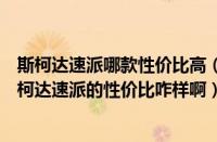 斯柯达速派哪款性价比高（斯柯达速派德系车性价比之王斯柯达速派的性价比咋样啊）