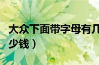 大众下面带字母有几款（大众带字母什么车多少钱）