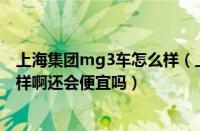 上海集团mg3车怎么样（上海汽车mg3上汽MG3车子怎么样啊还会便宜吗）