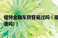 福特金融车贷容易过吗（福特金融车贷(福特金融贷款买车靠谱吗)）