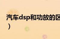 汽车dsp和功放的区别（dsp和功放同时加吗）