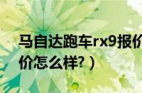 马自达跑车rx9报价多少钱?（马自达跑车报价怎么样?）