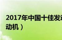 2017年中国十佳发动机（2017年全球十佳发动机）