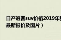 日产逍客suv价格2019年新款（家用SUV日产逍客2017款最新报价及图片）