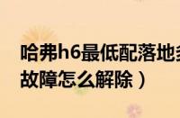 哈弗h6最低配落地多少钱（哈弗h6自动驻车故障怎么解除）