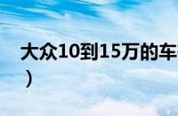 大众10到15万的车有哪些 