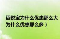 迈锐宝为什么优惠那么大（迈锐宝为什么优惠5万多迈锐宝为什么优惠那么多）