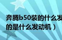 奔腾b50装的什么发动机（一汽奔腾b50搭载的是什么发动机）