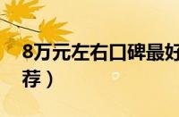 8万元左右口碑最好车（8万元好口碑车型推荐）